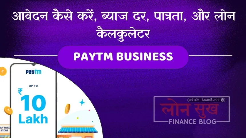 Paytm Business Loan आवेदन कैसे करें, ब्याज दर, पात्रता, और लोन कैलकुलेटर